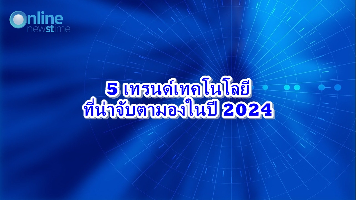 5 เทรนด์เทคโนโลยีที่น่าจับตามองในปี 2024